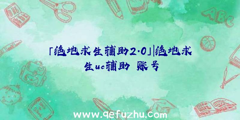 「绝地求生辅助2.0」|绝地求生uc辅助